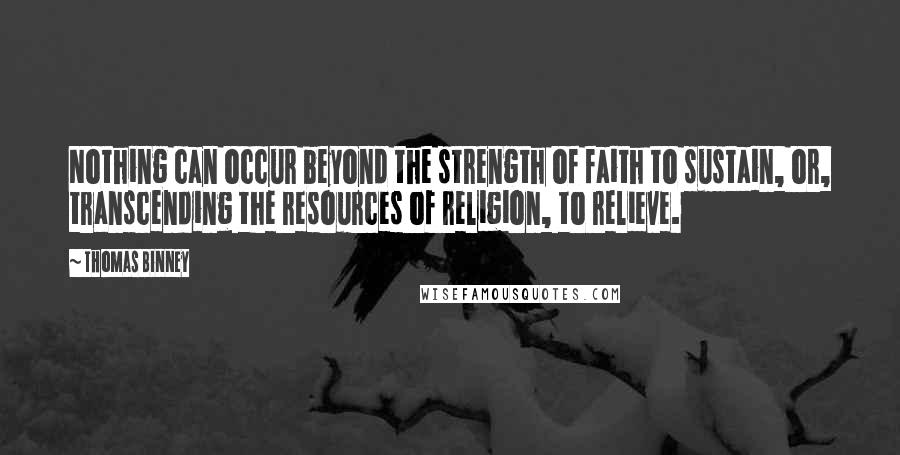 Thomas Binney Quotes: Nothing can occur beyond the strength of faith to sustain, or, transcending the resources of religion, to relieve.