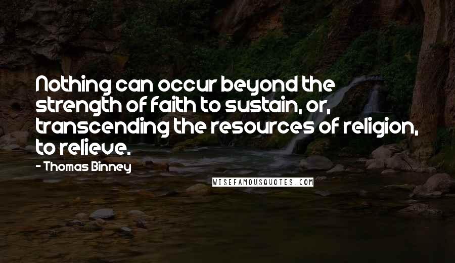 Thomas Binney Quotes: Nothing can occur beyond the strength of faith to sustain, or, transcending the resources of religion, to relieve.