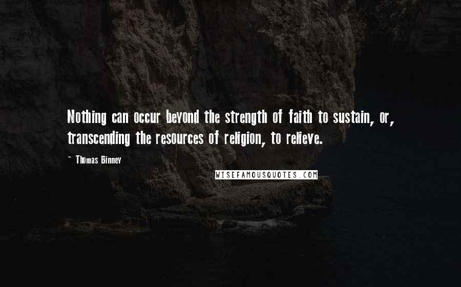 Thomas Binney Quotes: Nothing can occur beyond the strength of faith to sustain, or, transcending the resources of religion, to relieve.