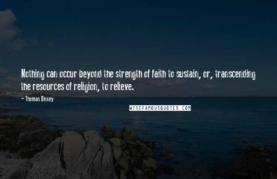 Thomas Binney Quotes: Nothing can occur beyond the strength of faith to sustain, or, transcending the resources of religion, to relieve.