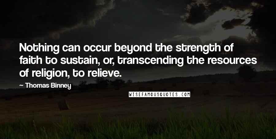 Thomas Binney Quotes: Nothing can occur beyond the strength of faith to sustain, or, transcending the resources of religion, to relieve.