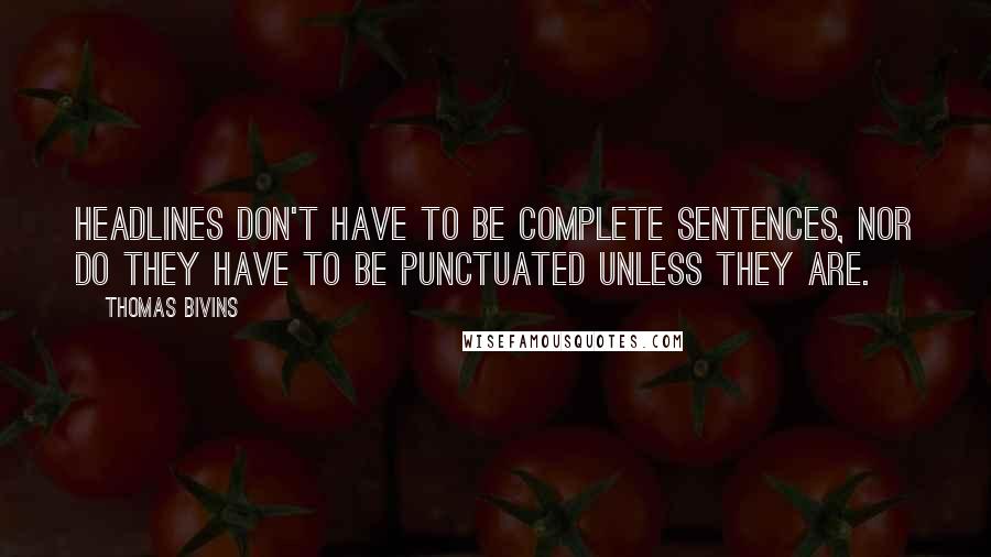 Thomas Bivins Quotes: Headlines don't have to be complete sentences, nor do they have to be punctuated unless they are.