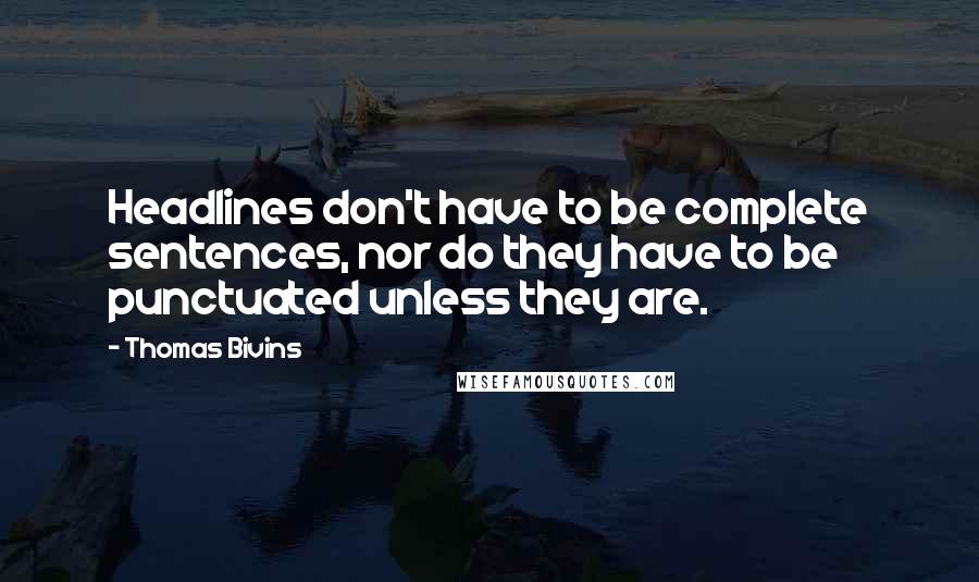 Thomas Bivins Quotes: Headlines don't have to be complete sentences, nor do they have to be punctuated unless they are.