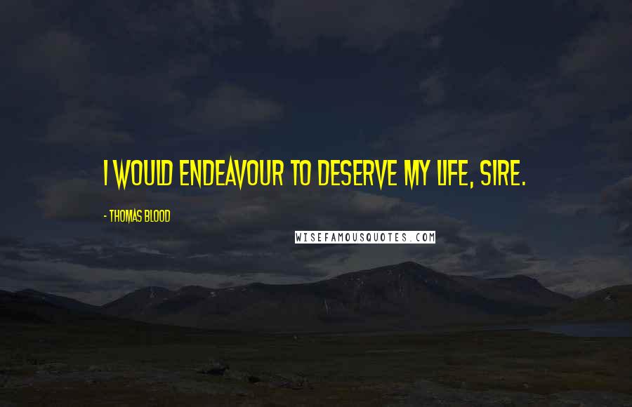 Thomas Blood Quotes: I would endeavour to deserve my life, Sire.