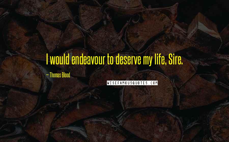 Thomas Blood Quotes: I would endeavour to deserve my life, Sire.
