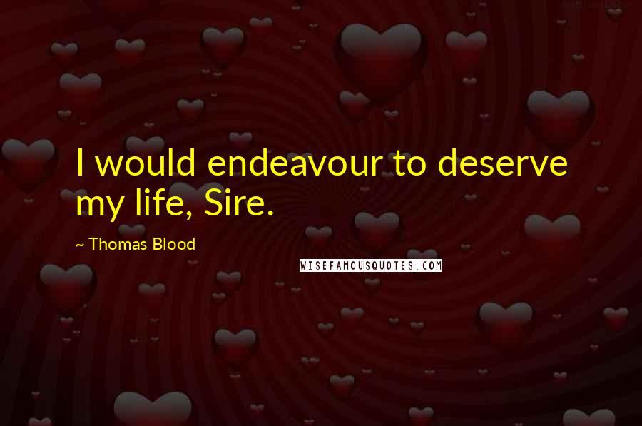 Thomas Blood Quotes: I would endeavour to deserve my life, Sire.