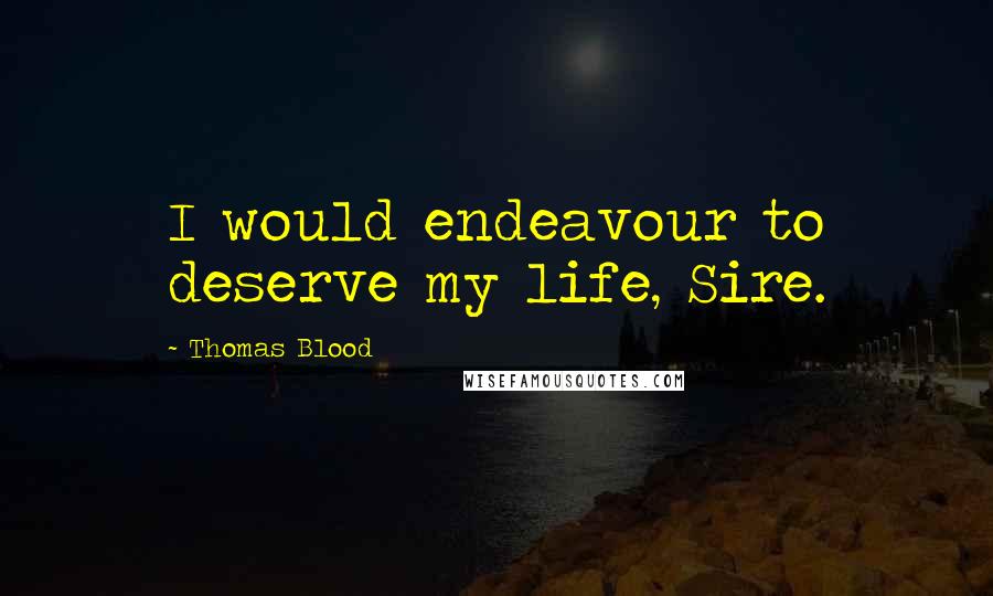 Thomas Blood Quotes: I would endeavour to deserve my life, Sire.