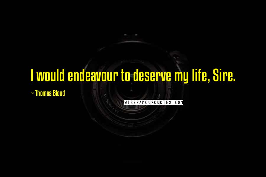 Thomas Blood Quotes: I would endeavour to deserve my life, Sire.