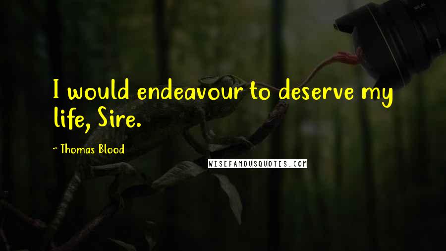 Thomas Blood Quotes: I would endeavour to deserve my life, Sire.