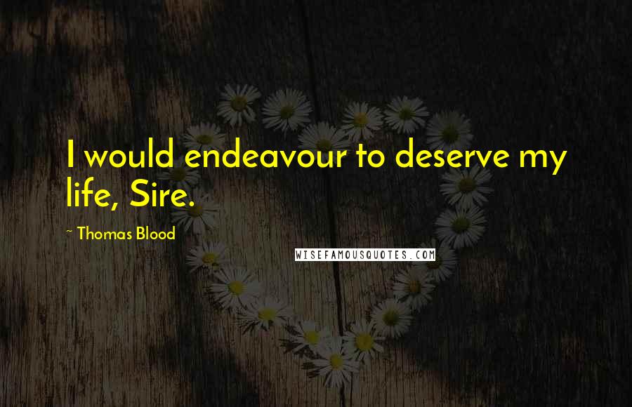 Thomas Blood Quotes: I would endeavour to deserve my life, Sire.