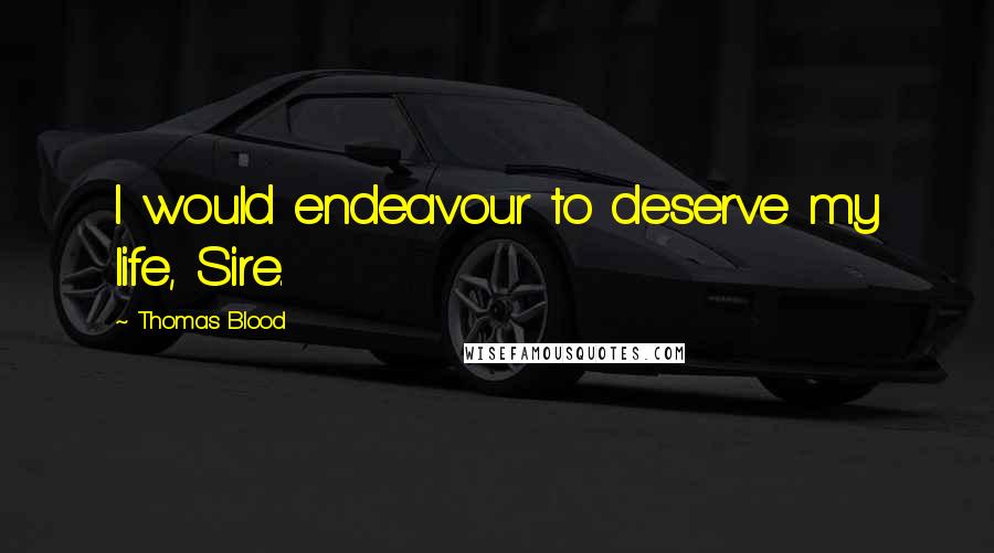 Thomas Blood Quotes: I would endeavour to deserve my life, Sire.