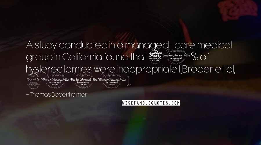 Thomas Bodenheimer Quotes: A study conducted in a managed-care medical group in California found that 70% of hysterectomies were inappropriate (Broder et al, 2000).