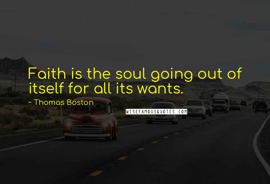 Thomas Boston Quotes: Faith is the soul going out of itself for all its wants.