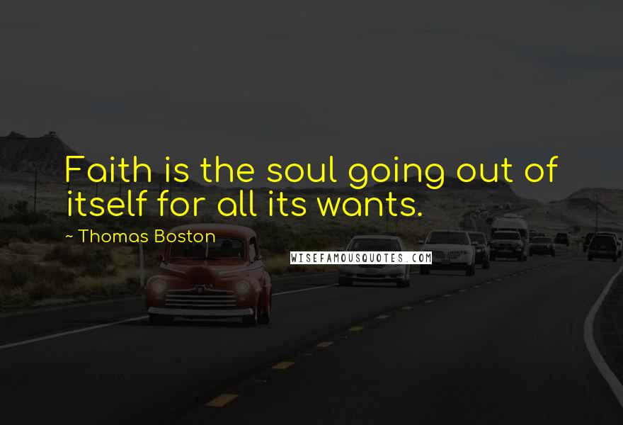 Thomas Boston Quotes: Faith is the soul going out of itself for all its wants.