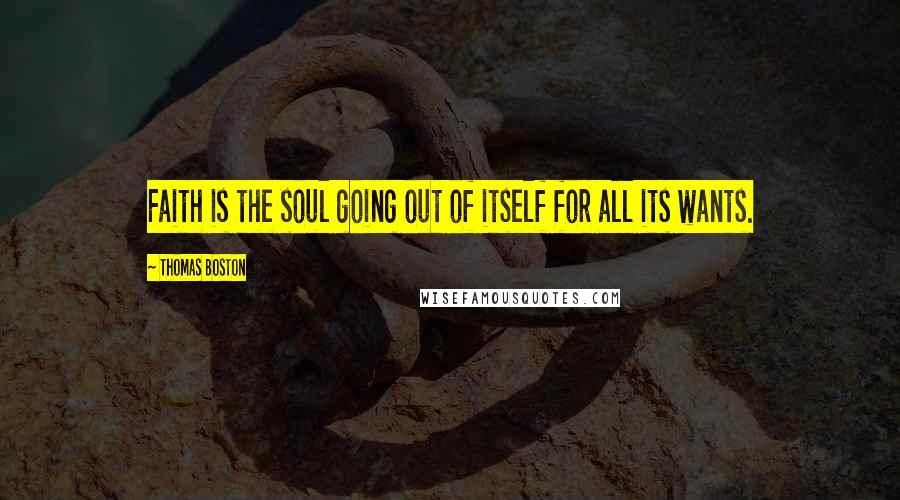 Thomas Boston Quotes: Faith is the soul going out of itself for all its wants.