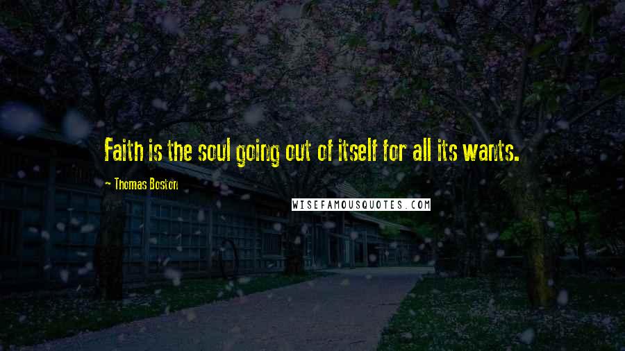 Thomas Boston Quotes: Faith is the soul going out of itself for all its wants.