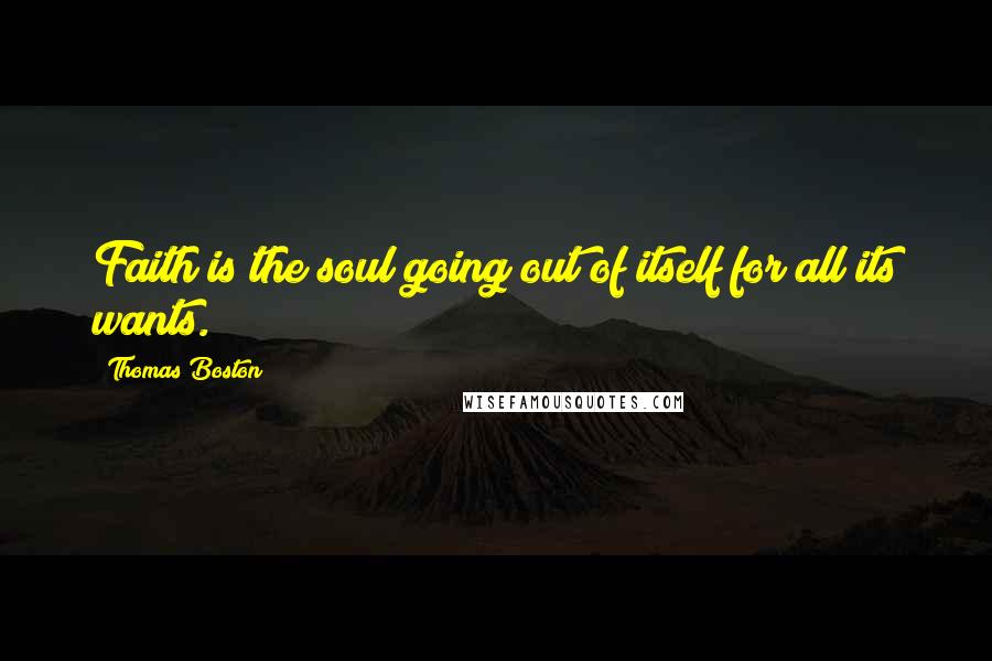 Thomas Boston Quotes: Faith is the soul going out of itself for all its wants.