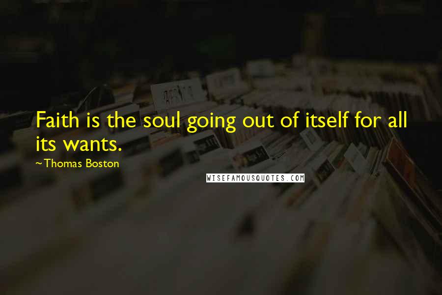 Thomas Boston Quotes: Faith is the soul going out of itself for all its wants.