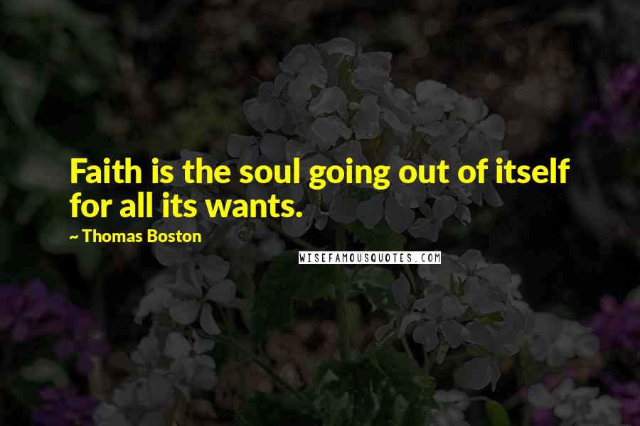 Thomas Boston Quotes: Faith is the soul going out of itself for all its wants.