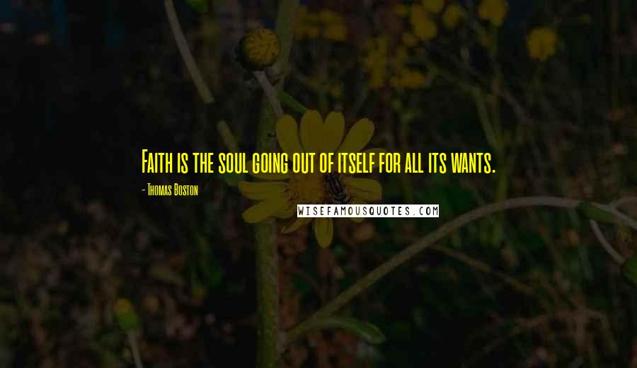 Thomas Boston Quotes: Faith is the soul going out of itself for all its wants.