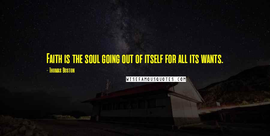 Thomas Boston Quotes: Faith is the soul going out of itself for all its wants.