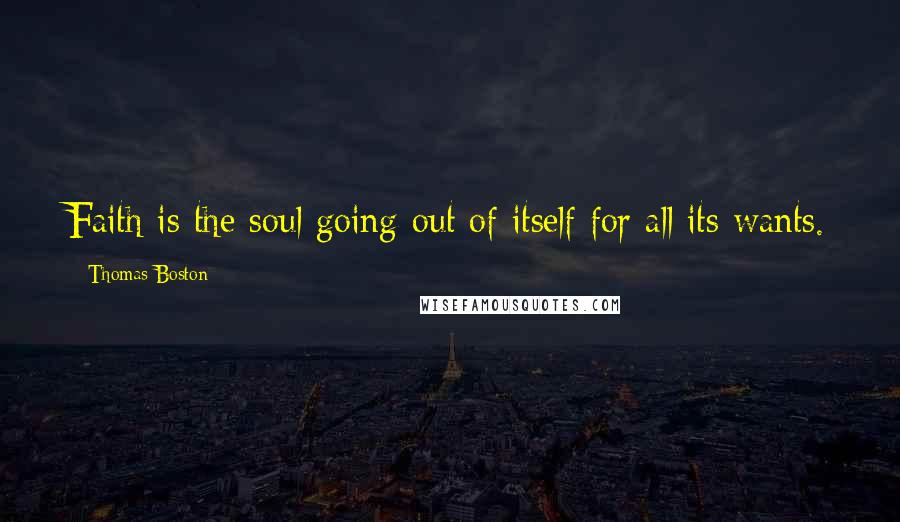 Thomas Boston Quotes: Faith is the soul going out of itself for all its wants.