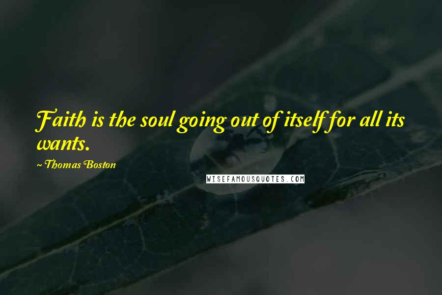 Thomas Boston Quotes: Faith is the soul going out of itself for all its wants.