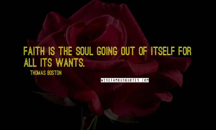 Thomas Boston Quotes: Faith is the soul going out of itself for all its wants.