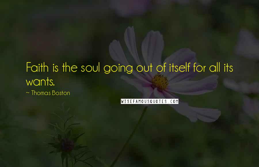 Thomas Boston Quotes: Faith is the soul going out of itself for all its wants.