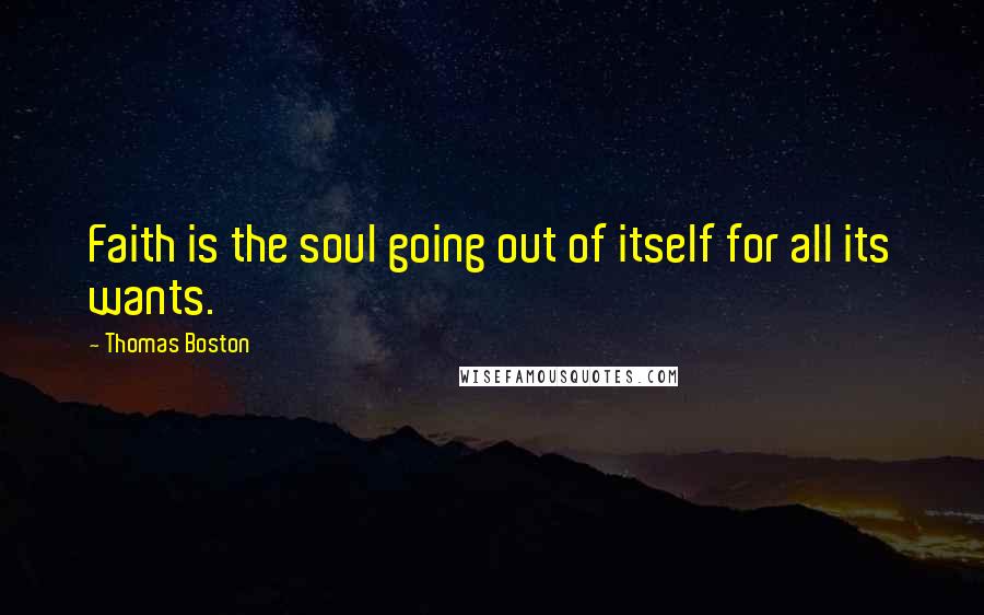 Thomas Boston Quotes: Faith is the soul going out of itself for all its wants.