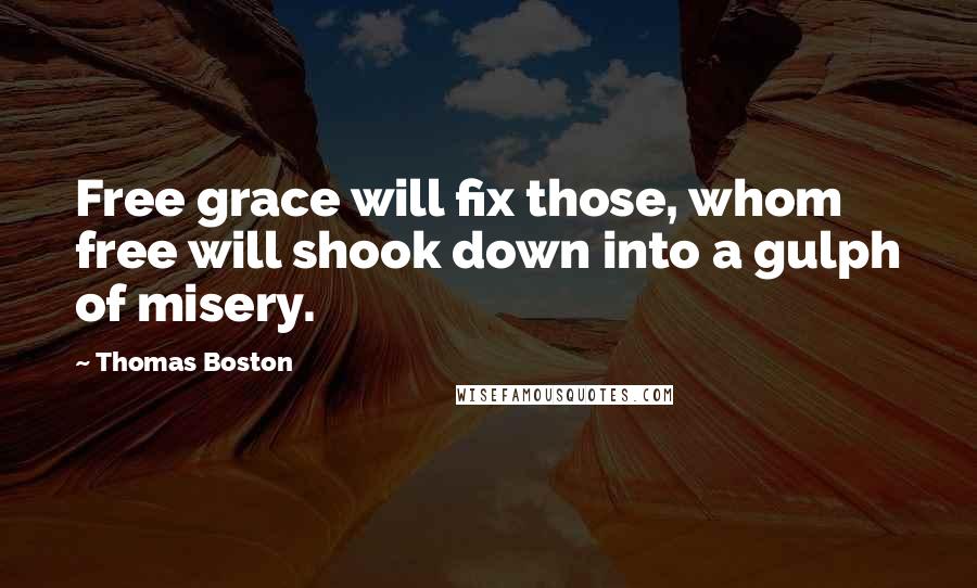 Thomas Boston Quotes: Free grace will fix those, whom free will shook down into a gulph of misery.