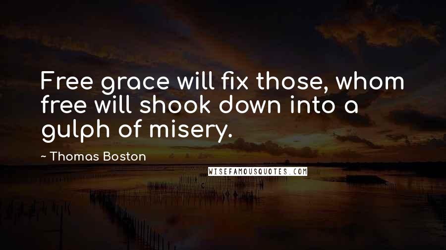 Thomas Boston Quotes: Free grace will fix those, whom free will shook down into a gulph of misery.