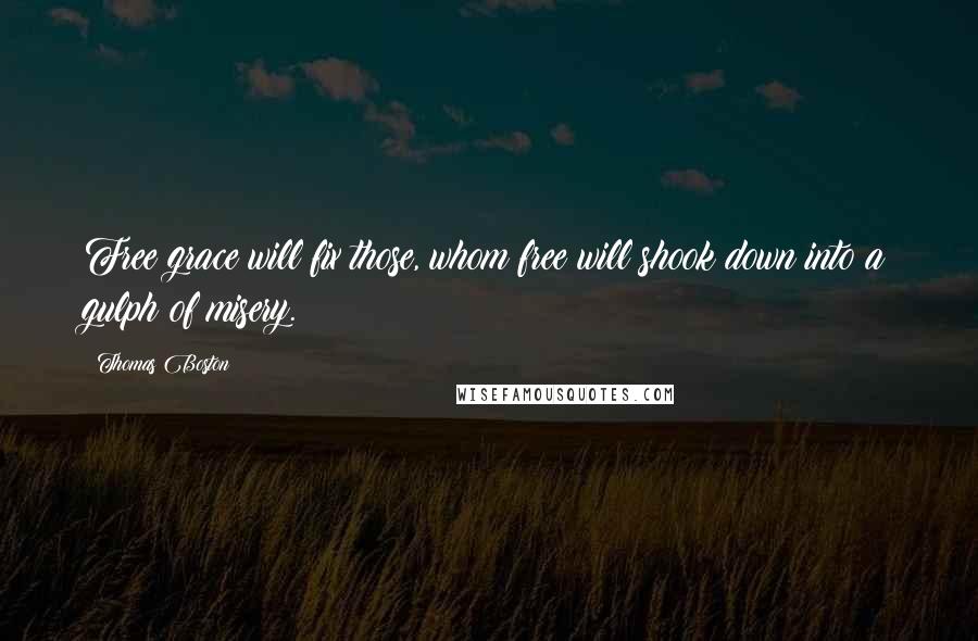 Thomas Boston Quotes: Free grace will fix those, whom free will shook down into a gulph of misery.