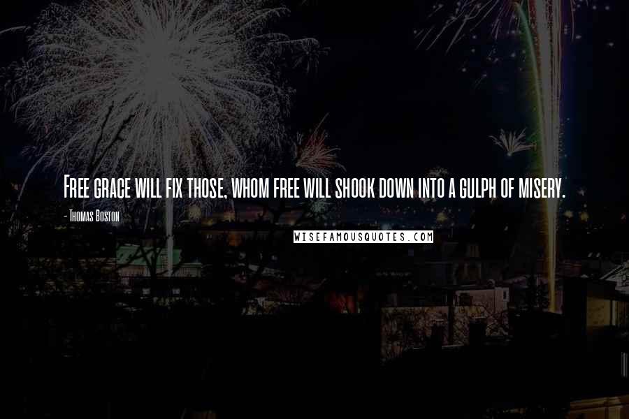 Thomas Boston Quotes: Free grace will fix those, whom free will shook down into a gulph of misery.