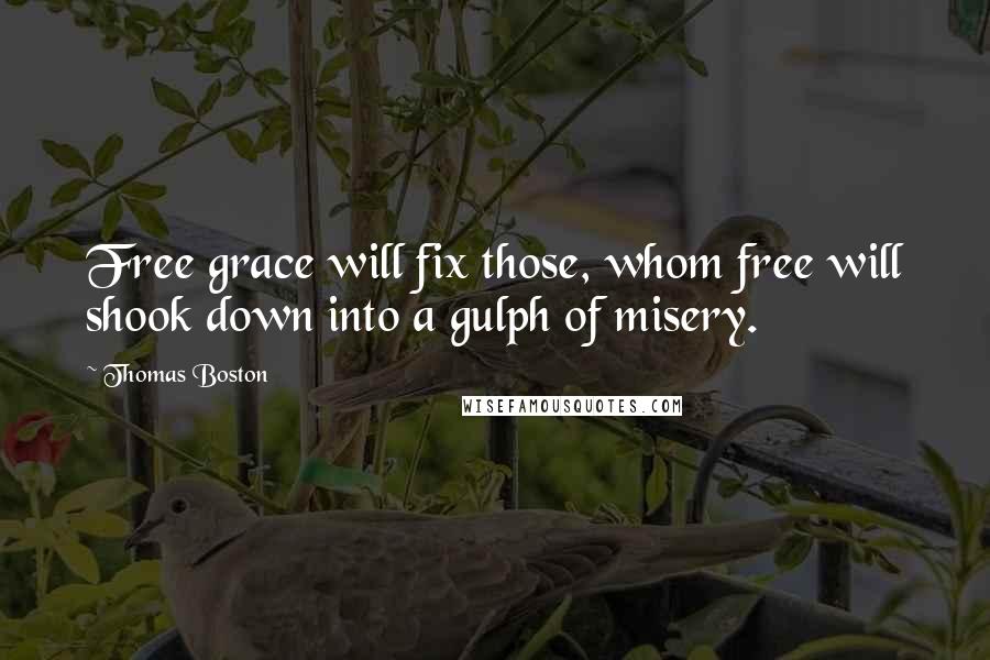 Thomas Boston Quotes: Free grace will fix those, whom free will shook down into a gulph of misery.