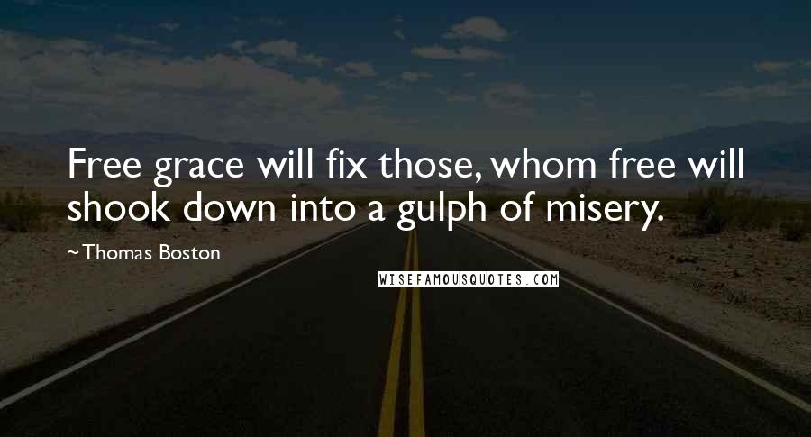 Thomas Boston Quotes: Free grace will fix those, whom free will shook down into a gulph of misery.