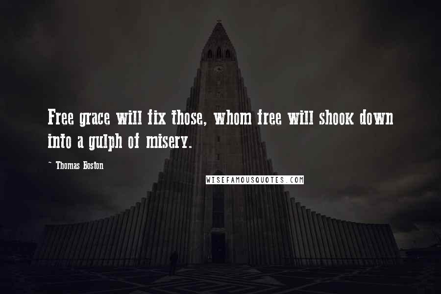 Thomas Boston Quotes: Free grace will fix those, whom free will shook down into a gulph of misery.