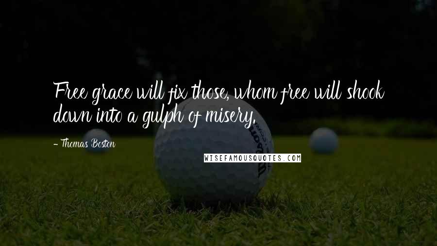 Thomas Boston Quotes: Free grace will fix those, whom free will shook down into a gulph of misery.