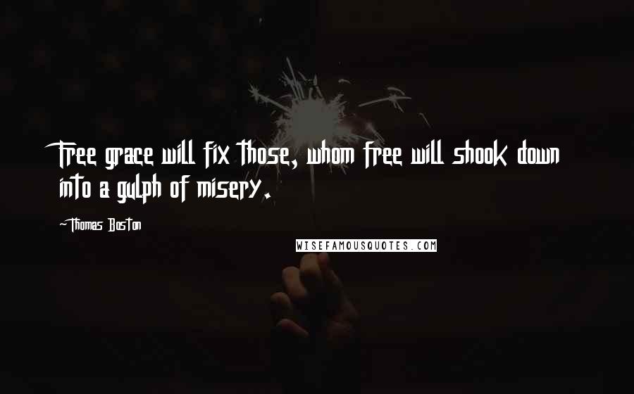 Thomas Boston Quotes: Free grace will fix those, whom free will shook down into a gulph of misery.