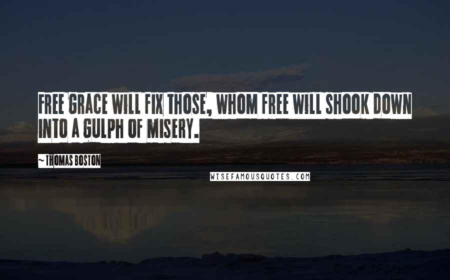 Thomas Boston Quotes: Free grace will fix those, whom free will shook down into a gulph of misery.