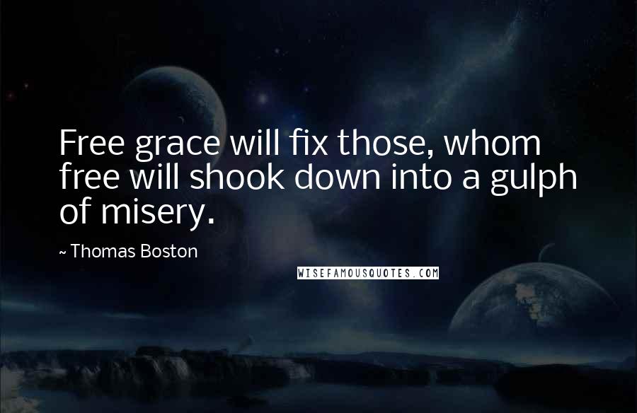 Thomas Boston Quotes: Free grace will fix those, whom free will shook down into a gulph of misery.