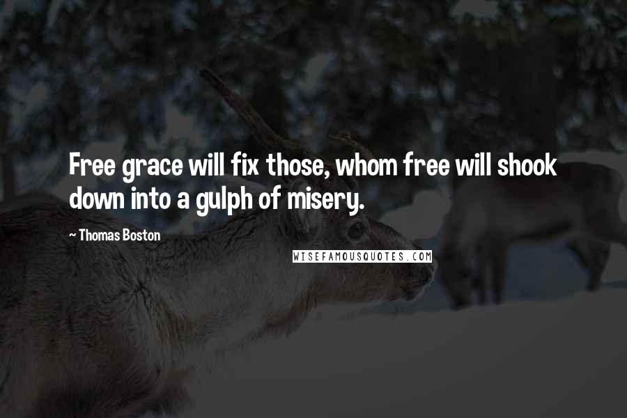 Thomas Boston Quotes: Free grace will fix those, whom free will shook down into a gulph of misery.