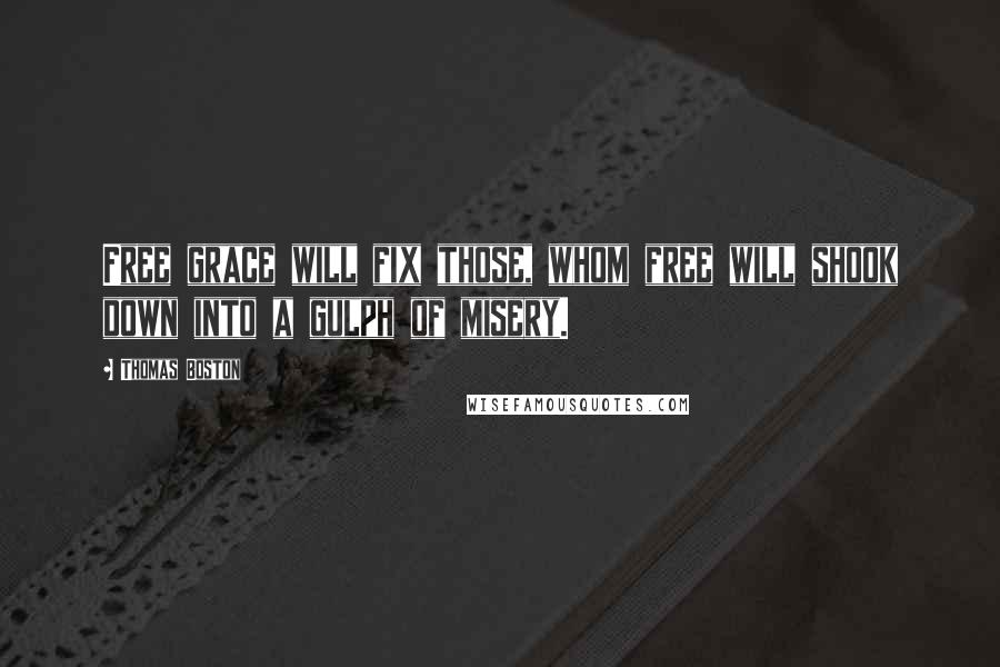 Thomas Boston Quotes: Free grace will fix those, whom free will shook down into a gulph of misery.