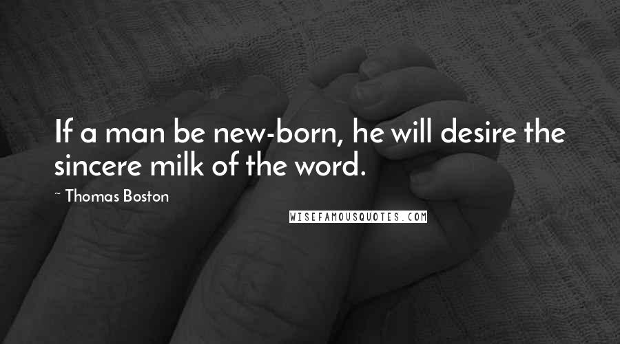 Thomas Boston Quotes: If a man be new-born, he will desire the sincere milk of the word.
