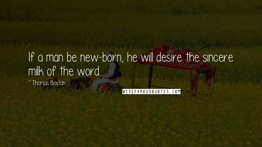 Thomas Boston Quotes: If a man be new-born, he will desire the sincere milk of the word.