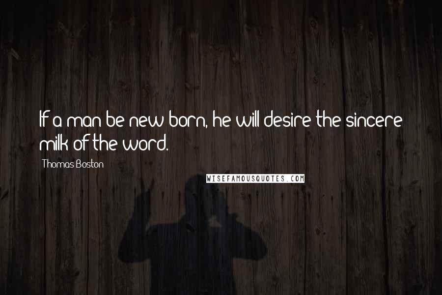 Thomas Boston Quotes: If a man be new-born, he will desire the sincere milk of the word.