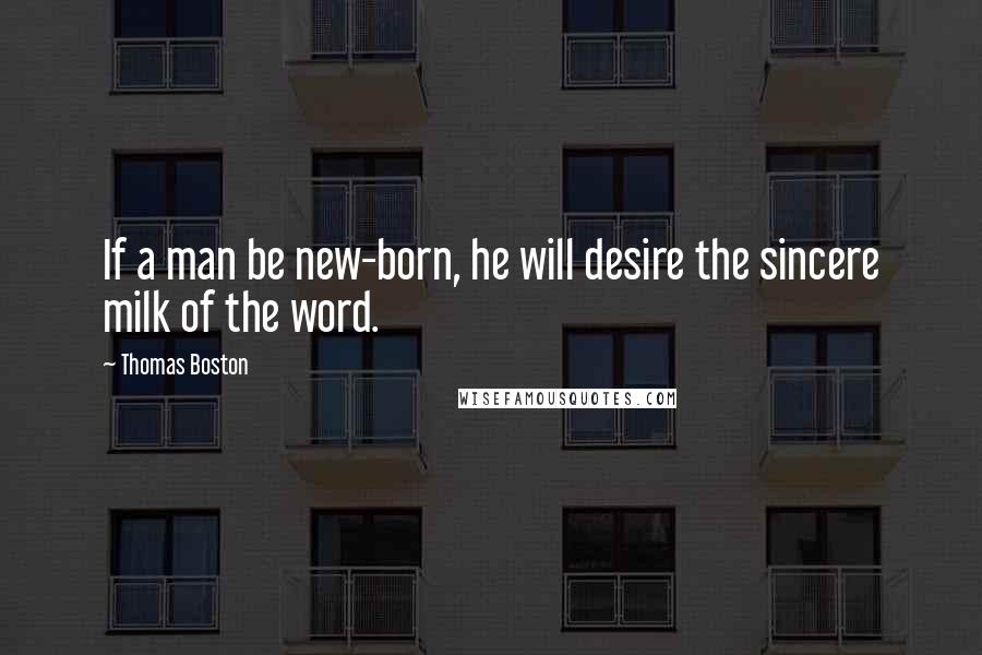 Thomas Boston Quotes: If a man be new-born, he will desire the sincere milk of the word.