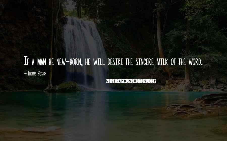 Thomas Boston Quotes: If a man be new-born, he will desire the sincere milk of the word.