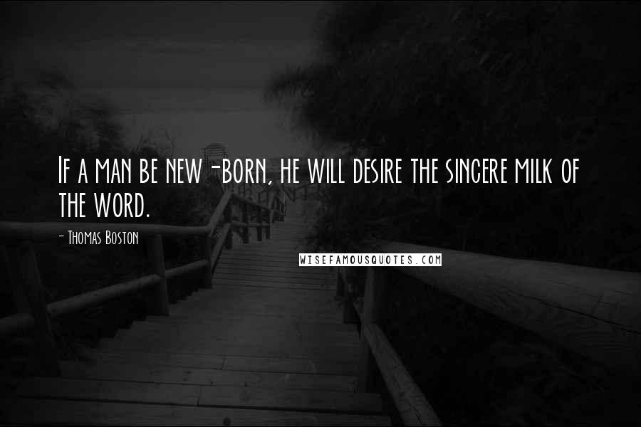 Thomas Boston Quotes: If a man be new-born, he will desire the sincere milk of the word.