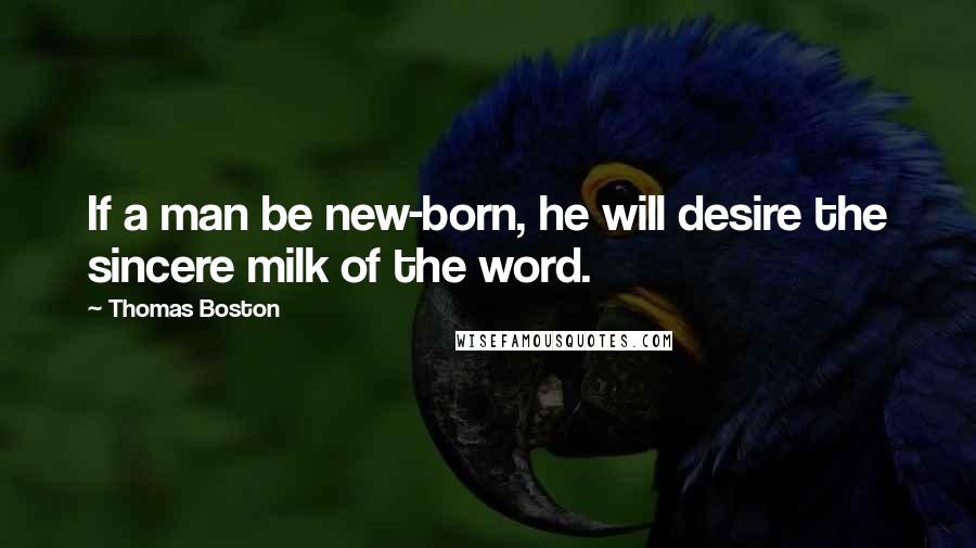 Thomas Boston Quotes: If a man be new-born, he will desire the sincere milk of the word.